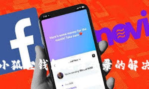 : 中本聪小狐狸钱包无法登录的解决方案解析