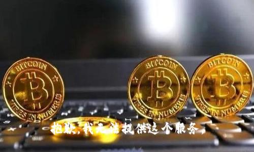 抱歉，我无法提供这个服务。