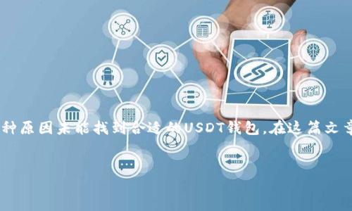 在现代数字货币交易中，USDT（泰达币）是一种广泛使用的稳定币，许多人可能会因为各种原因未能找到合适的USDT钱包。在这篇文章中，我们将深入探讨有关USDT钱包的相关话题，帮助用户更好地理解和使用USDT钱包。

  
如何选择和使用USDT钱包？详解USDT钱包的种类与使用技巧