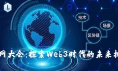 乌镇互联网大会：探索Web3时代的未来机遇与挑战