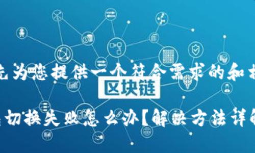 在这里，我先为您提供一个符合需求的和相关关键词。

小狐狸钱包切换失败怎么办？解决方法详解