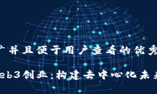 思考一个推广并且便于用户查看的优秀

 全面解析Web3创业：构建去中心化未来的商业蓝图