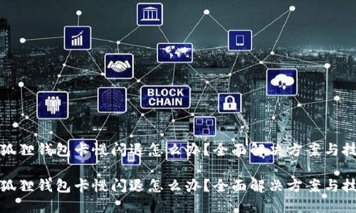 小狐狸钱包卡慢闪退怎么办？全面解决方案与技巧

小狐狸钱包卡慢闪退怎么办？全面解决方案与技巧