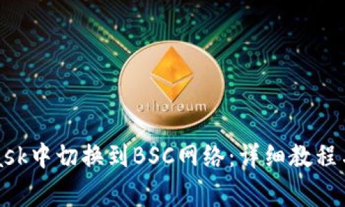 如何在MetaMask中切换到BSC网络：详细教程与常见问题解答