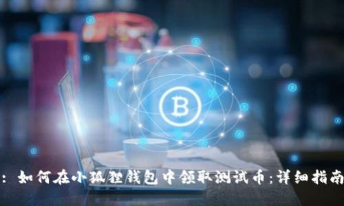 : 如何在小狐狸钱包中领取测试币：详细指南