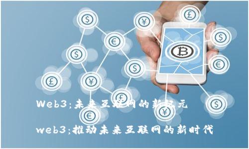 Web3：未来互联网的新纪元

web3：推动未来互联网的新时代