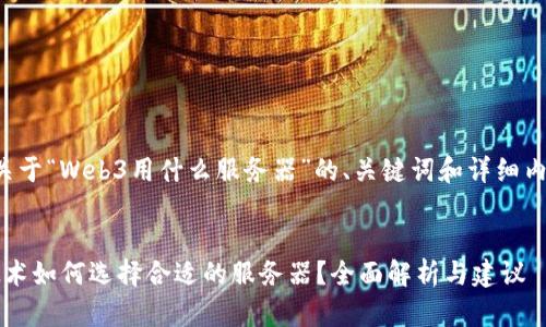 下面是关于“Web3用什么服务器”的、关键词和详细内容结构：


Web3技术如何选择合适的服务器？全面解析与建议