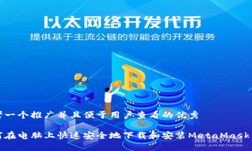 思考一个推广并且便于用户查看的优秀

如何在电脑上快速安全地下载和安装MetaMask钱包