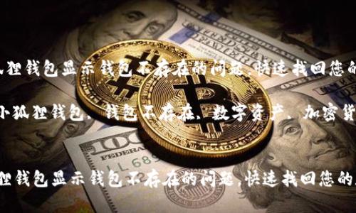  解决小狐狸钱包显示钱包不存在的问题，快速找回您的数字资产

关键词： 小狐狸钱包, 钱包不存在, 数字资产, 加密货币


解决小狐狸钱包显示钱包不存在的问题，快速找回您的数字资产