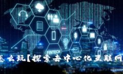 Web3到底怎么玩？探索去中心化互联网的全新世界