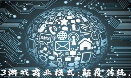 
揭秘Web3游戏商业模式：颠覆传统，未来已来