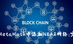 如何在MetaMask中添加NEAR网络：完整指南