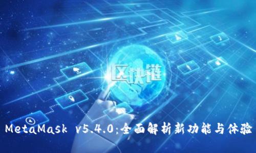 MetaMask v5.4.0：全面解析新功能与体验