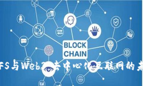 IPFS与Web3：去中心化互联网的未来