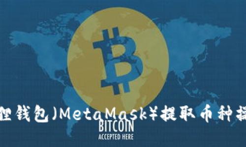 : 小狐狸钱包（MetaMask）提取币种操作指南