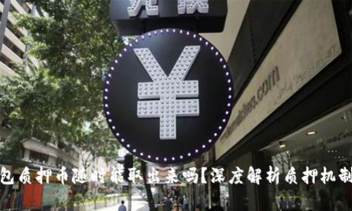 : 小狐狸钱包质押币随时能取出来吗？深度解析质押机制与用户权益