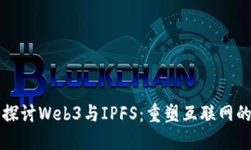 深入探讨Web3与IPFS：重塑互联网的未来