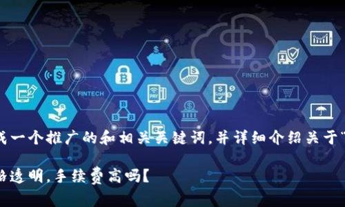 为了符合您的要求，我将生成一个推广的和相关关键词，并详细介绍关于“小狐狸钱包手续费”的内容。

小狐狸钱包手续费详解：价格透明，手续费高吗？