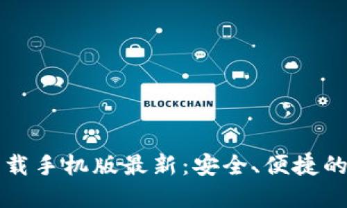 比特币钱包官方下载手机版最新：安全、便捷的数字资产管理工具