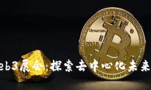 揭秘Web3展会：探索去中心化未来的盛会