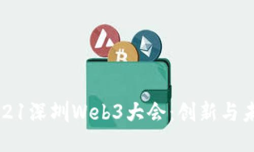 全面回顾2021深圳Web3大会：创新与未来的交汇点
