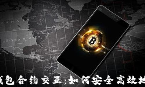 
全面解析Web3钱包合约交互：如何安全高效地进行区块链交易
