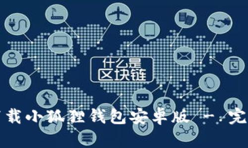 如何下载小狐狸钱包安卓版 - 完整指南