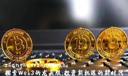 
zhanghao/zhanghao
探索Web3的龙头股：投资新机遇的新时代