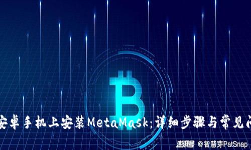 如何在安卓手机上安装MetaMask：详细步骤与常见问题解答