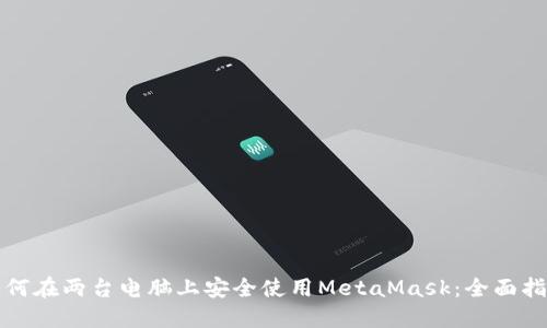 如何在两台电脑上安全使用MetaMask：全面指南