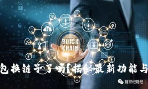 小狐狸钱包换链子了吗？揭秘最新功能与使用体验