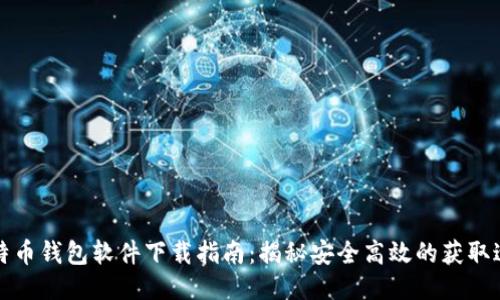 比特币钱包软件下载指南：揭秘安全高效的获取途径