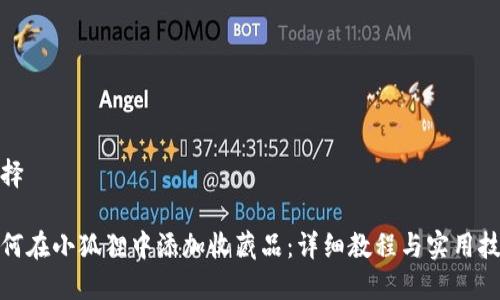 选择

如何在小狐狸中添加收藏品：详细教程与实用技巧